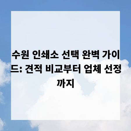 수원 인쇄소 선택 완벽 가이드: 견적 비교부터 업체 선정까지
