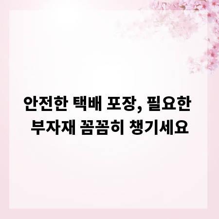 안전한 택배 포장, 필요한 부자재 꼼꼼히 챙기세요
