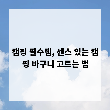 캠핑 필수템, 센스 있는 캠핑 바구니 고르는 법