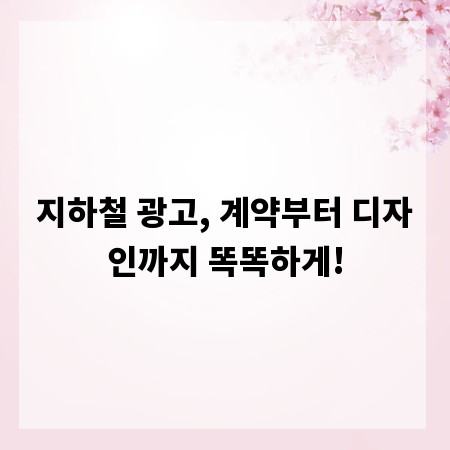 지하철 광고, 계약부터 디자인까지 똑똑하게!