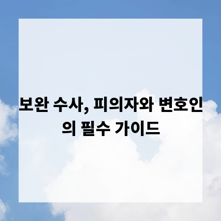 보완 수사, 피의자와 변호인의 필수 가이드