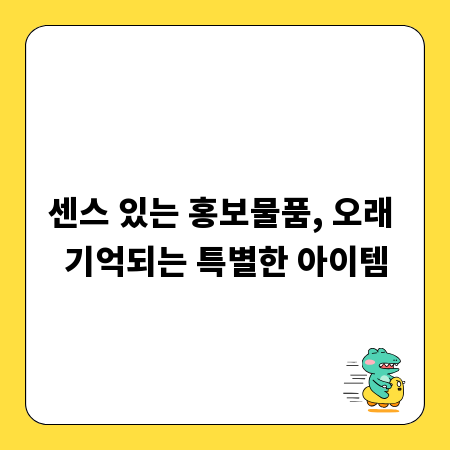 센스 있는 홍보물품, 오래 기억되는 특별한 아이템