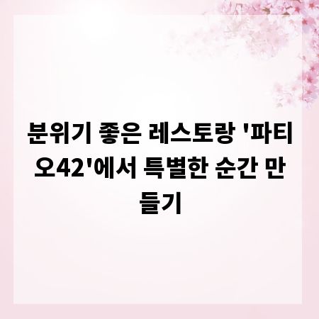 분위기 좋은 레스토랑 '파티오42'에서 특별한 순간 만들기