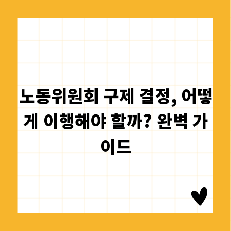 노동위원회 구제 결정, 어떻게 이행해야 할까? 완벽 가이드