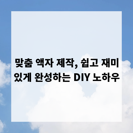 맞춤 액자 제작, 쉽고 재미있게 완성하는 DIY 노하우