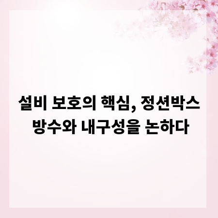 설비 보호의 핵심, 정션박스 방수와 내구성을 논하다