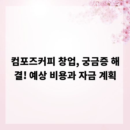 컴포즈커피 창업, 궁금증 해결! 예상 비용과 자금 계획