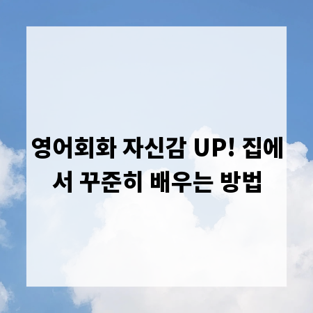 영어회화 자신감 UP! 집에서 꾸준히 배우는 방법