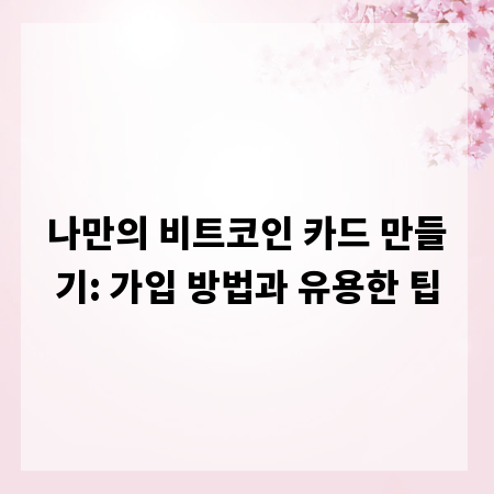 나만의 비트코인 카드 만들기: 가입 방법과 유용한 팁