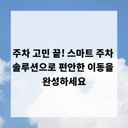 주차 고민 끝! 스마트 주차 솔루션으로 편안한 이동을 완성하세요