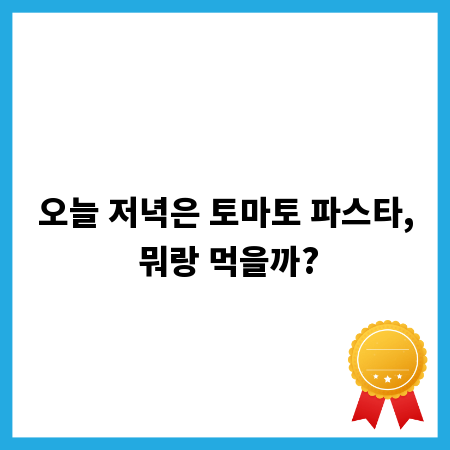 오늘 저녁은 토마토 파스타, 뭐랑 먹을까?