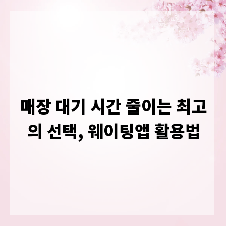 매장 대기 시간 줄이는 최고의 선택, 웨이팅앱 활용법
