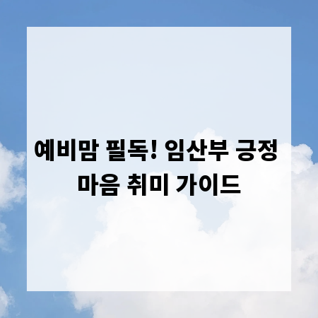 예비맘 필독! 임산부 긍정 마음 취미 가이드