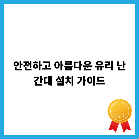 안전하고 아름다운 유리 난간대 설치 가이드