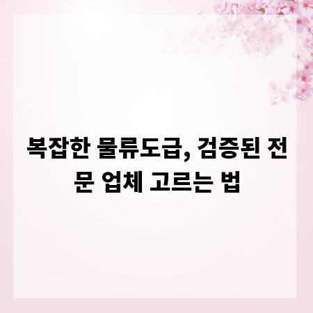 복잡한 물류도급, 검증된 전문 업체 고르는 법