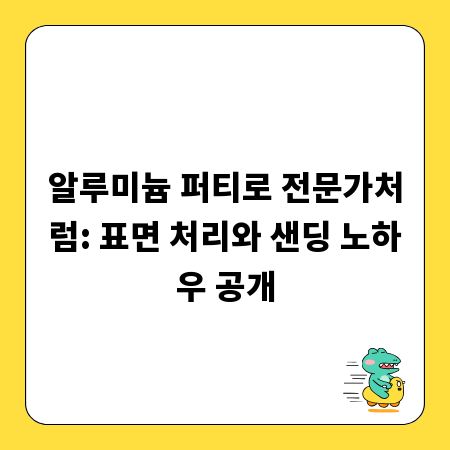 알루미늄 퍼티로 전문가처럼: 표면 처리와 샌딩 노하우 공개