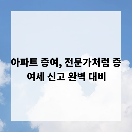 아파트 증여, 전문가처럼 증여세 신고 완벽 대비