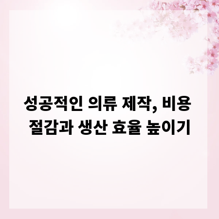 성공적인 의류 제작, 비용 절감과 생산 효율 높이기
