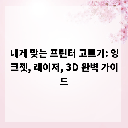 내게 맞는 프린터 고르기: 잉크젯, 레이저, 3D 완벽 가이드