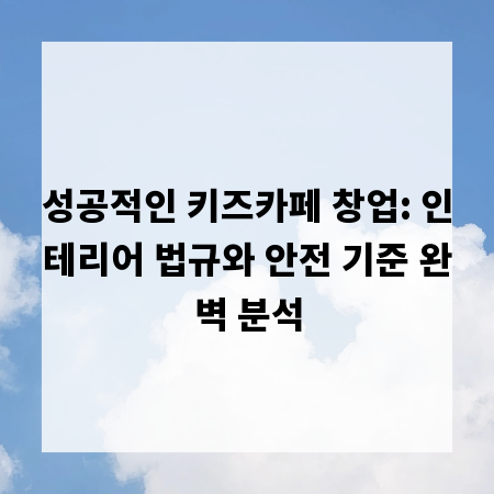 성공적인 키즈카페 창업: 인테리어 법규와 안전 기준 완벽 분석