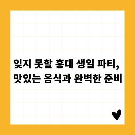 잊지 못할 홍대 생일 파티, 맛있는 음식과 완벽한 준비