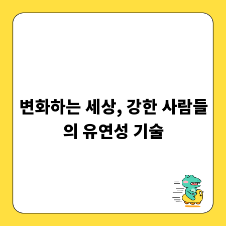 변화하는 세상, 강한 사람들의 유연성 기술