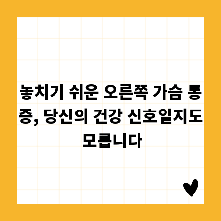 놓치기 쉬운 오른쪽 가슴 통증, 당신의 건강 신호일지도 모릅니다