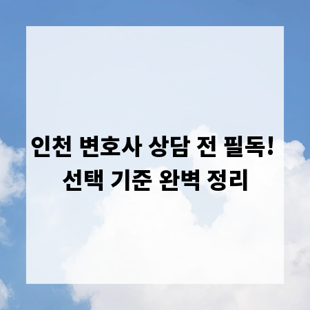 인천 변호사 상담 전 필독! 선택 기준 완벽 정리