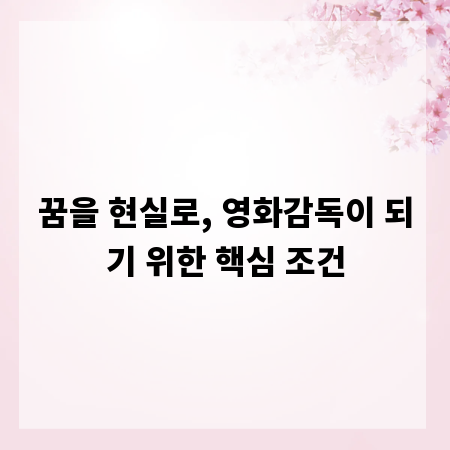 꿈을 현실로, 영화감독이 되기 위한 핵심 조건