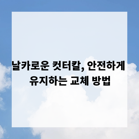 날카로운 컷터칼, 안전하게 유지하는 교체 방법