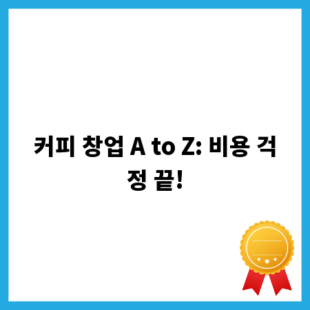 커피 창업 A to Z: 비용 걱정 끝!