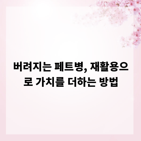 버려지는 페트병, 재활용으로 가치를 더하는 방법