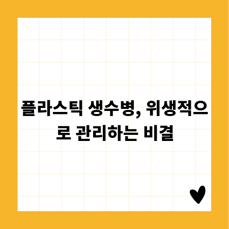 플라스틱 생수병, 위생적으로 관리하는 비결
