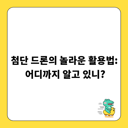 첨단 드론의 놀라운 활용법: 어디까지 알고 있니?