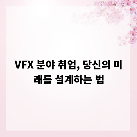 VFX 분야 취업, 당신의 미래를 설계하는 법