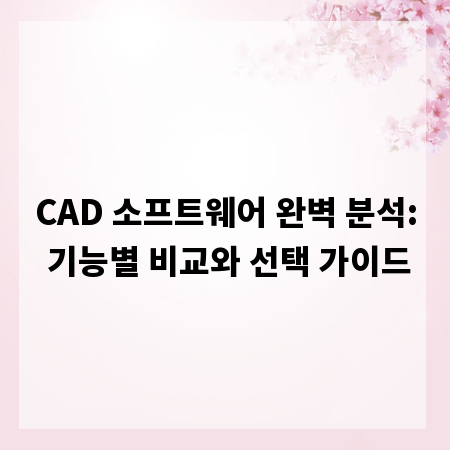 CAD 소프트웨어 완벽 분석: 기능별 비교와 선택 가이드