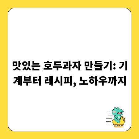 맛있는 호두과자 만들기: 기계부터 레시피, 노하우까지