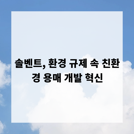 솔벤트, 환경 규제 속 친환경 용매 개발 혁신