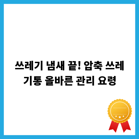 쓰레기 냄새 끝! 압축 쓰레기통 올바른 관리 요령