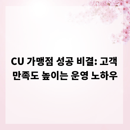 CU 가맹점 성공 비결: 고객 만족도 높이는 운영 노하우