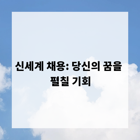 신세계 채용: 당신의 꿈을 펼칠 기회