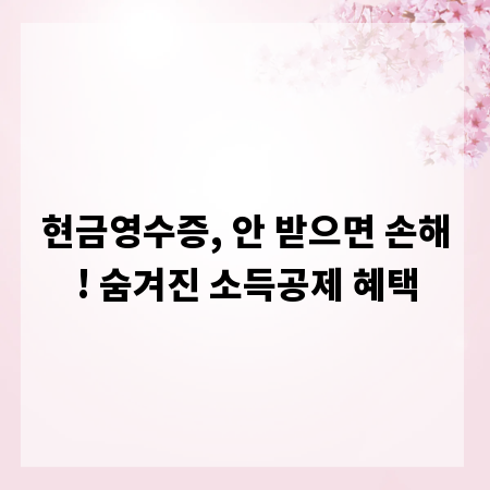현금영수증, 안 받으면 손해! 숨겨진 소득공제 혜택
