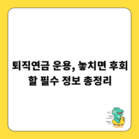 퇴직연금 운용, 놓치면 후회할 필수 정보 총정리