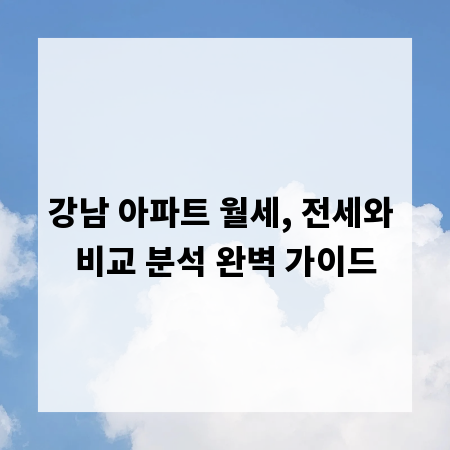 강남 아파트 월세, 전세와 비교 분석 완벽 가이드