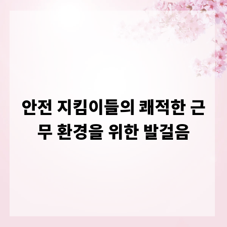 안전 지킴이들의 쾌적한 근무 환경을 위한 발걸음