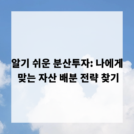알기 쉬운 분산투자: 나에게 맞는 자산 배분 전략 찾기