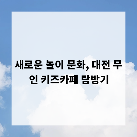 새로운 놀이 문화, 대전 무인 키즈카페 탐방기
