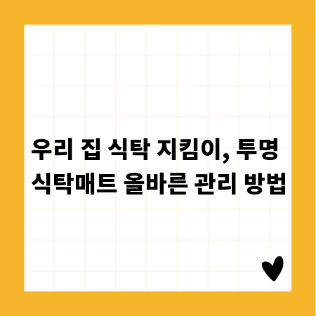 우리 집 식탁 지킴이, 투명 식탁매트 올바른 관리 방법