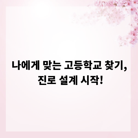 나에게 맞는 고등학교 찾기, 진로 설계 시작!