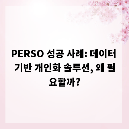 PERSO 성공 사례: 데이터 기반 개인화 솔루션, 왜 필요할까?